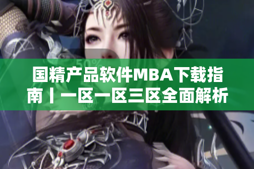国精产品软件MBA下载指南丨一区一区三区全面解析