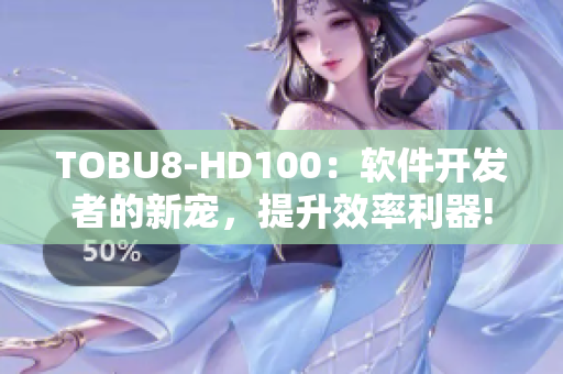 TOBU8-HD100：软件开发者的新宠，提升效率利器!