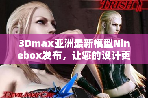 3Dmax亚洲最新模型Ninebox发布，让您的设计更加生动逼真