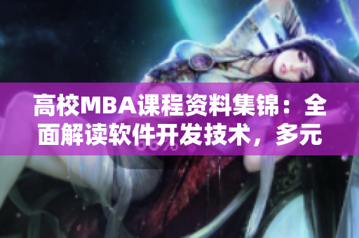 高校MBA课程资料集锦：全面解读软件开发技术，多元化学习体验