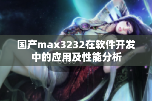 国产max3232在软件开发中的应用及性能分析