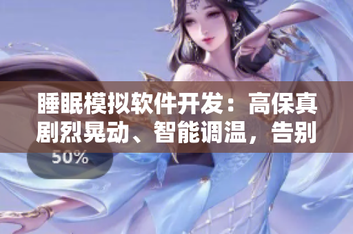 睡眠模拟软件开发：高保真剧烈晃动、智能调温，告别盖被子的温暖体验
