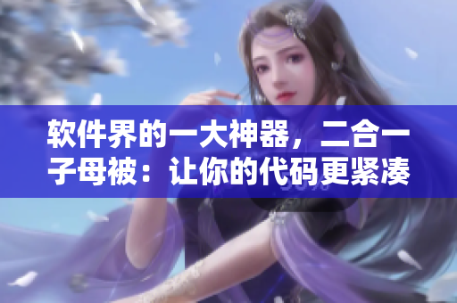 软件界的一大神器，二合一子母被：让你的代码更紧凑，更易读！