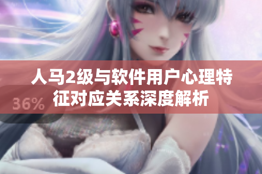人马2级与软件用户心理特征对应关系深度解析