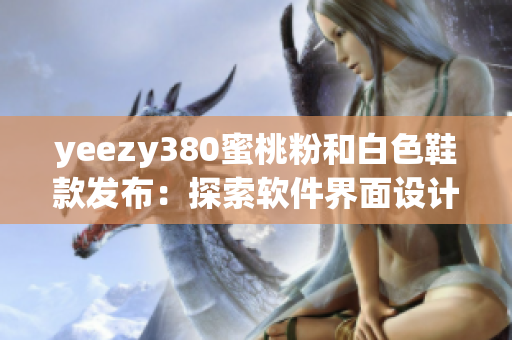 yeezy380蜜桃粉和白色鞋款发布：探索软件界面设计和配色灵感