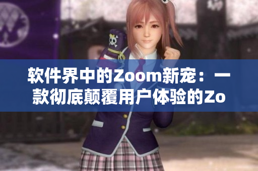 软件界中的Zoom新宠：一款彻底颠覆用户体验的Zoom技术
