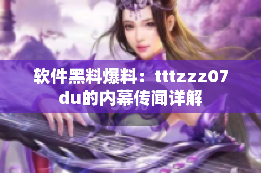软件黑料爆料：tttzzz07du的内幕传闻详解