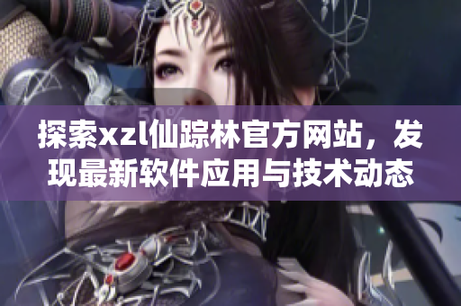 探索xzl仙踪林官方网站，发现最新软件应用与技术动态