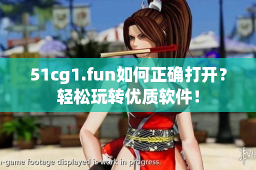 51cg1.fun如何正确打开？轻松玩转优质软件！