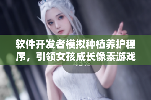 软件开发者模拟种植养护程序，引领女孩成长像素游戏