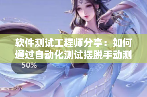 软件测试工程师分享：如何通过自动化测试摆脱手动测试日复一日的重复操作