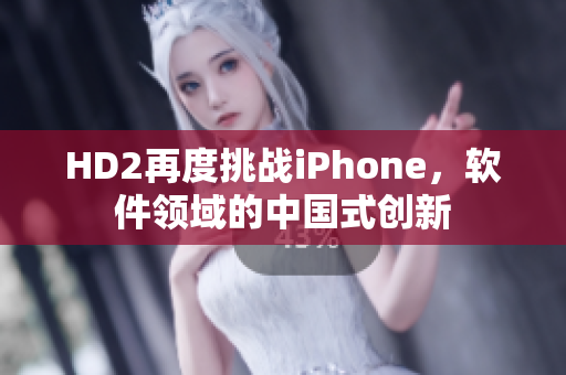 HD2再度挑战iPhone，软件领域的中国式创新