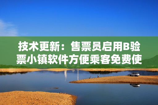 技术更新：售票员启用B验票小镇软件方便乘客免费使用