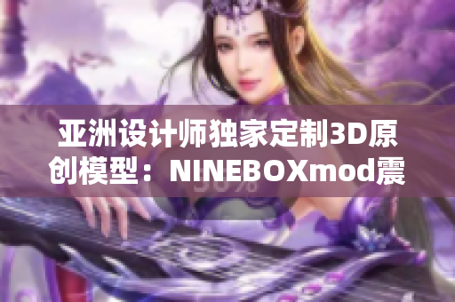 亚洲设计师独家定制3D原创模型：NINEBOXmod震撼发布