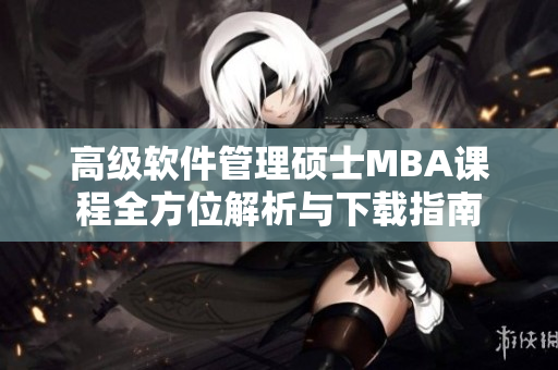 高级软件管理硕士MBA课程全方位解析与下载指南