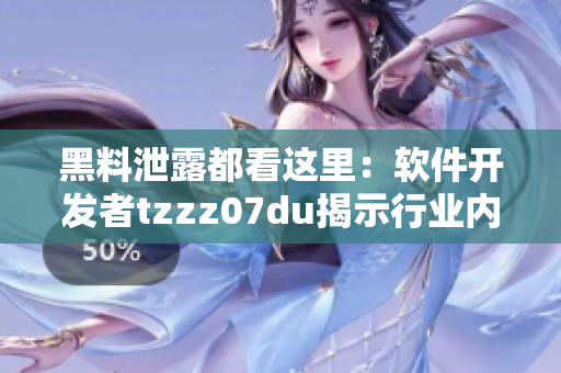 黑料泄露都看这里：软件开发者tzzz07du揭示行业内幕
