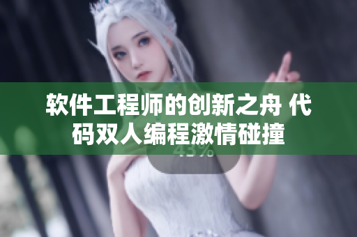 软件工程师的创新之舟 代码双人编程激情碰撞