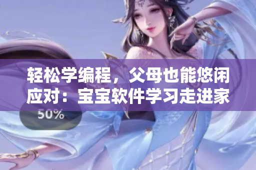 轻松学编程，父母也能悠闲应对：宝宝软件学习走进家庭