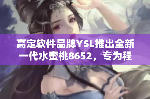 高定软件品牌YSL推出全新一代水蜜桃8652，专为程序员打造