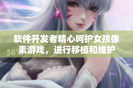 软件开发者精心呵护女孩像素游戏，进行移植和维护