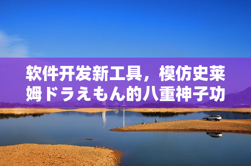 软件开发新工具，模仿史莱姆ドラえもん的八重神子功能
