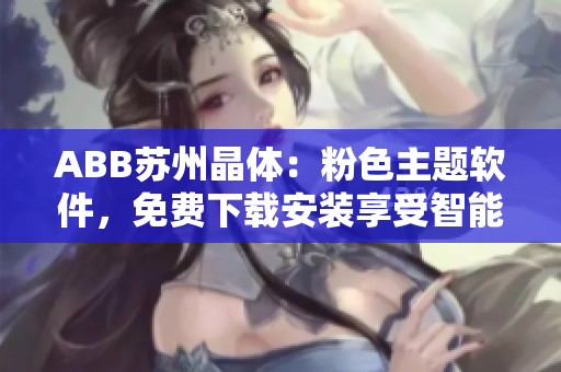 ABB苏州晶体：粉色主题软件，免费下载安装享受智能生活