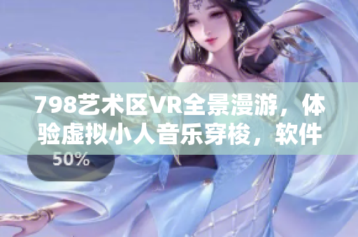 798艺术区VR全景漫游，体验虚拟小人音乐穿梭，软件技术展现无限可能