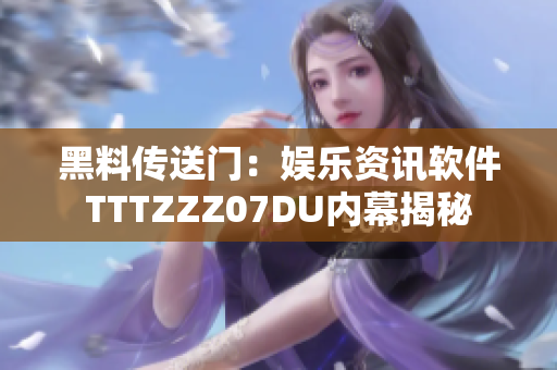 黑料传送门：娱乐资讯软件TTTZZZ07DU内幕揭秘