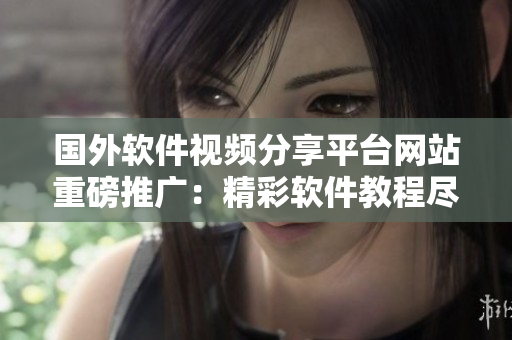 国外软件视频分享平台网站重磅推广：精彩软件教程尽在这里
