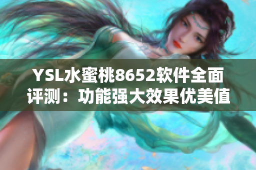 YSL水蜜桃8652软件全面评测：功能强大效果优美值得拥有