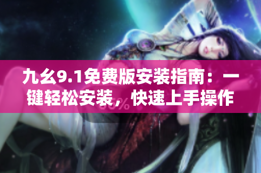 九幺9.1免费版安装指南：一键轻松安装，快速上手操作指引