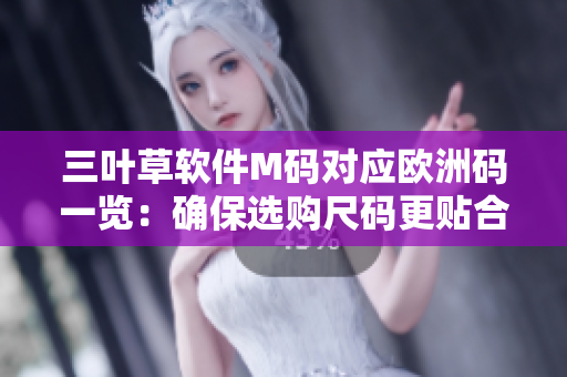 三叶草软件M码对应欧洲码一览：确保选购尺码更贴合需求