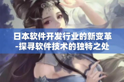 日本软件开发行业的新变革-探寻软件技术的独特之处