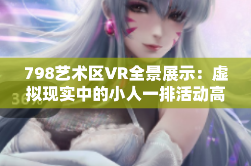 798艺术区VR全景展示：虚拟现实中的小人一排活动高清图片