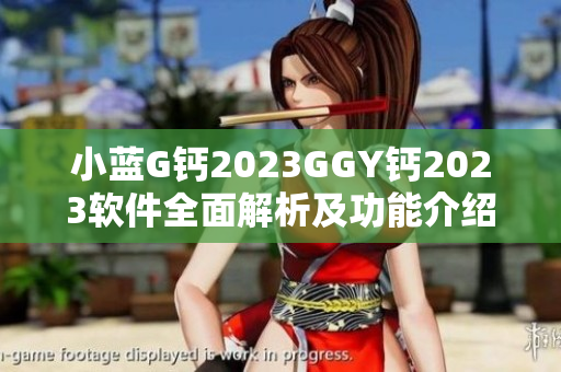 小蓝G钙2023GGY钙2023软件全面解析及功能介绍