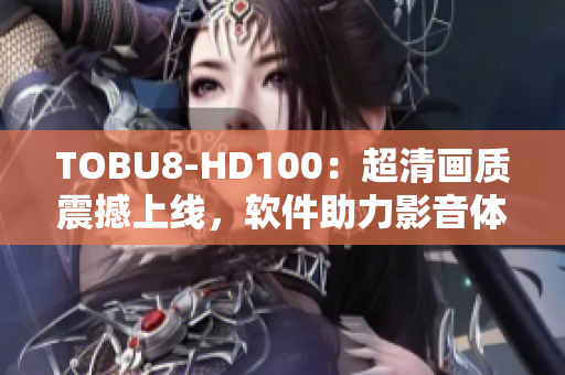 TOBU8-HD100：超清画质震撼上线，软件助力影音体验提升