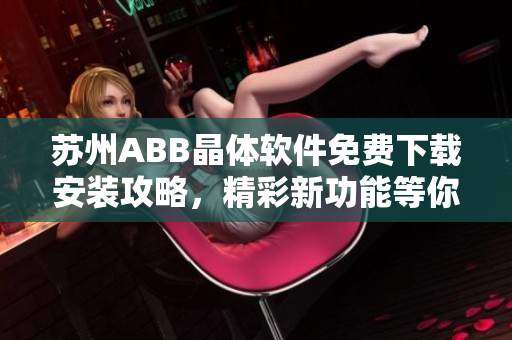 苏州ABB晶体软件免费下载安装攻略，精彩新功能等你体验