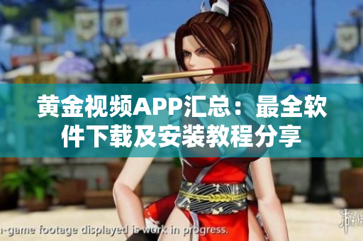 黄金视频APP汇总：最全软件下载及安装教程分享