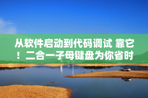从软件启动到代码调试 靠它！二合一子母键盘为你省时省力