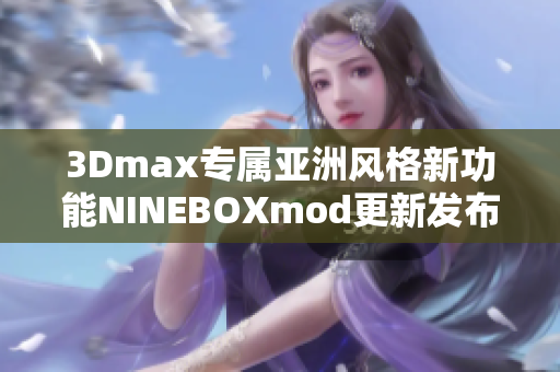 3Dmax专属亚洲风格新功能NINEBOXmod更新发布