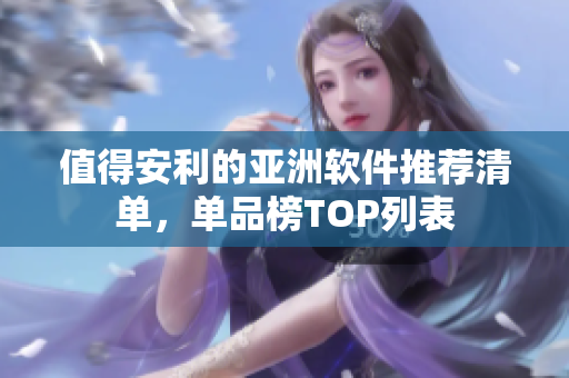 值得安利的亚洲软件推荐清单，单品榜TOP列表