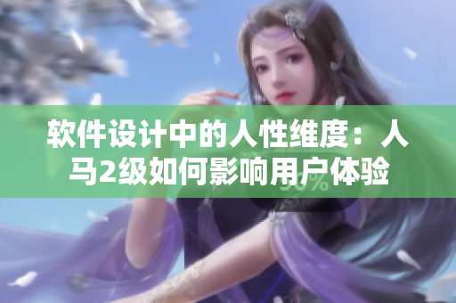 软件设计中的人性维度：人马2级如何影响用户体验