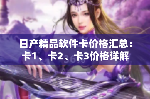 日产精品软件卡价格汇总：卡1、卡2、卡3价格详解