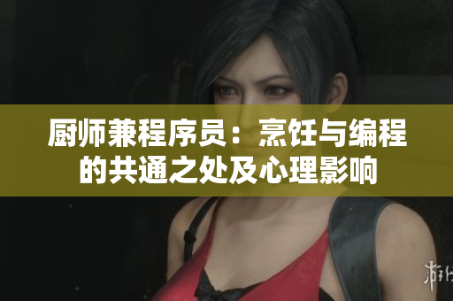 厨师兼程序员：烹饪与编程的共通之处及心理影响
