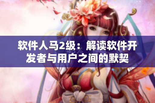 软件人马2级：解读软件开发者与用户之间的默契