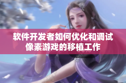 软件开发者如何优化和调试像素游戏的移植工作