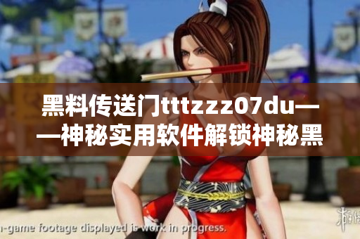 黑料传送门tttzzz07du——神秘实用软件解锁神秘黑科技