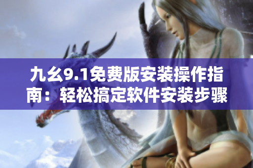九幺9.1免费版安装操作指南：轻松搞定软件安装步骤