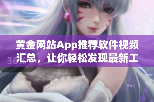 黄金网站App推荐软件视频汇总，让你轻松发现最新工具
