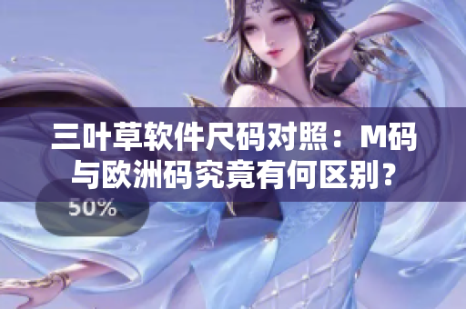 三叶草软件尺码对照：M码与欧洲码究竟有何区别？